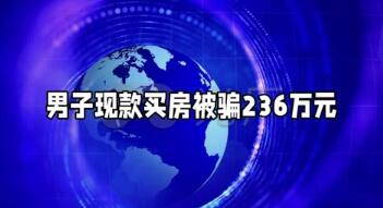 西安一男子现款买房被骗236万元（西安男子全款买房被骗236万）