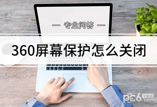 关闭360屏保壁纸的方法，如何彻底关闭360电脑屏保