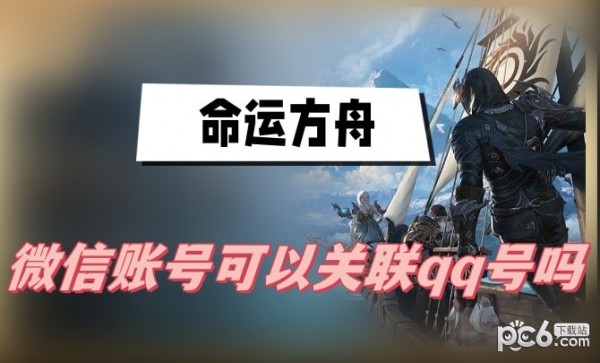 命运方舟微信和qq账号可以关联吗 命运方舟微信怎么绑定qq