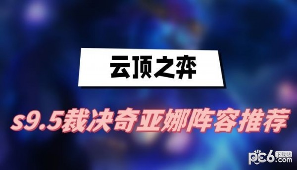 云顶之弈s9.5裁决奇亚娜阵容搭配攻略 云顶之弈s9.5裁决奇亚娜阵容怎么搭配