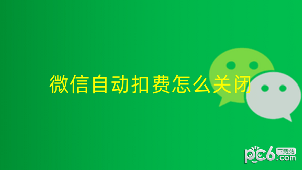 微信自动扣费业务在哪里关闭 微信自动续费怎么关闭