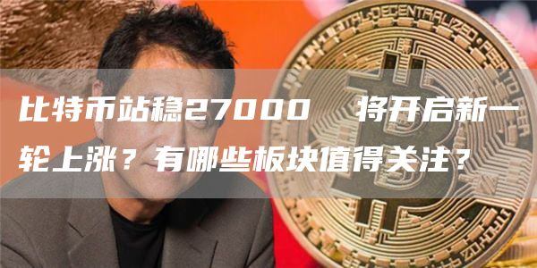 比特币站稳27000 将开启新一轮上涨？有哪些板块值得关注？