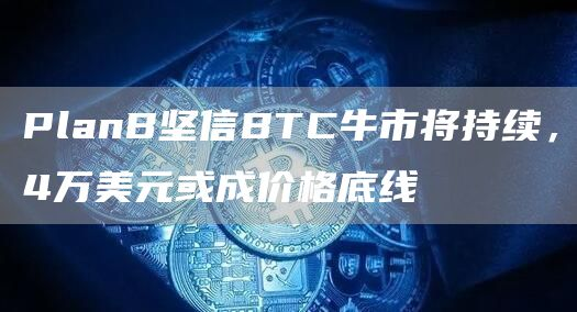 PlanB坚信BTC牛市将持续，4万美元或成价格底线