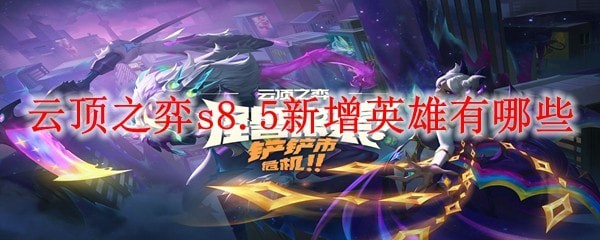 云顶之弈s8.5新英雄介绍 云顶之弈s8.5新英雄有哪些