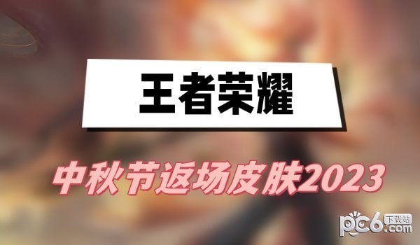 2023中秋节王者荣耀会返场什么皮肤 王者荣耀中秋节返场皮肤2023介绍