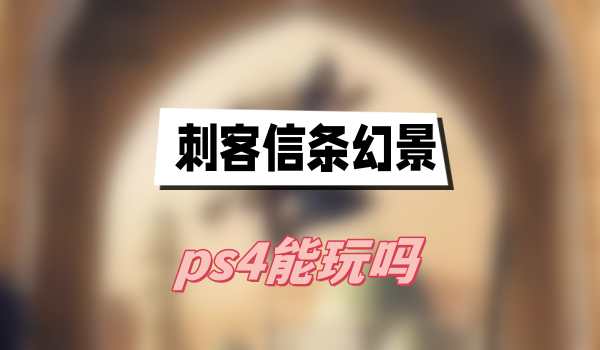 刺客信条幻景ps4能玩吗 刺客信条幻景哪个平台可以玩