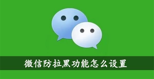 微信怎么防拉黑 微信防拉黑功能怎么设置