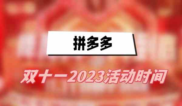 拼多多双十一2023活动时间介绍 2023年拼多多双十一什么时候开始