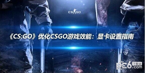 《CS:GO》优化CSGO游戏效能：显卡设置指南